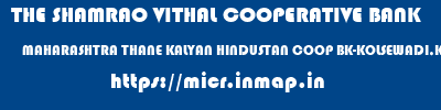 THE SHAMRAO VITHAL COOPERATIVE BANK  MAHARASHTRA THANE KALYAN HINDUSTAN COOP BK-KOLSEWADI,KLY(E)  micr code